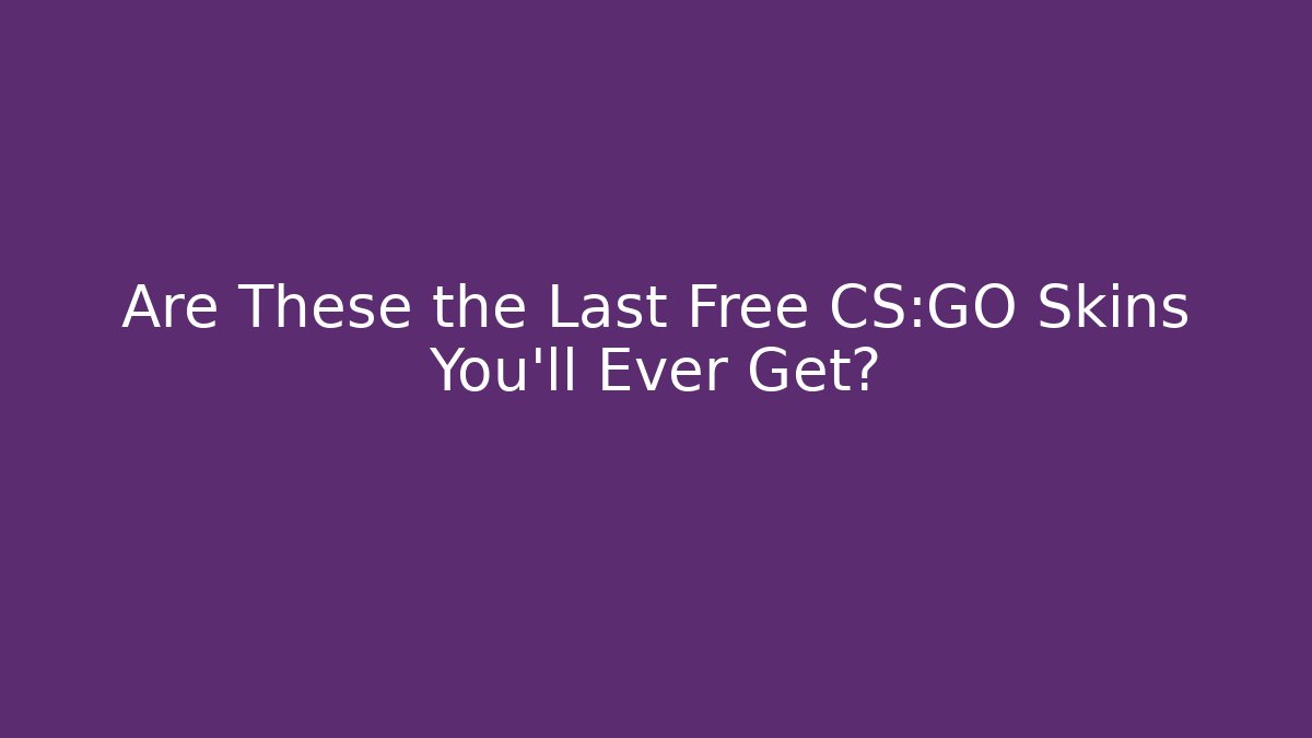 Are These the Last Free CS:GO Skins You’ll Ever Get?