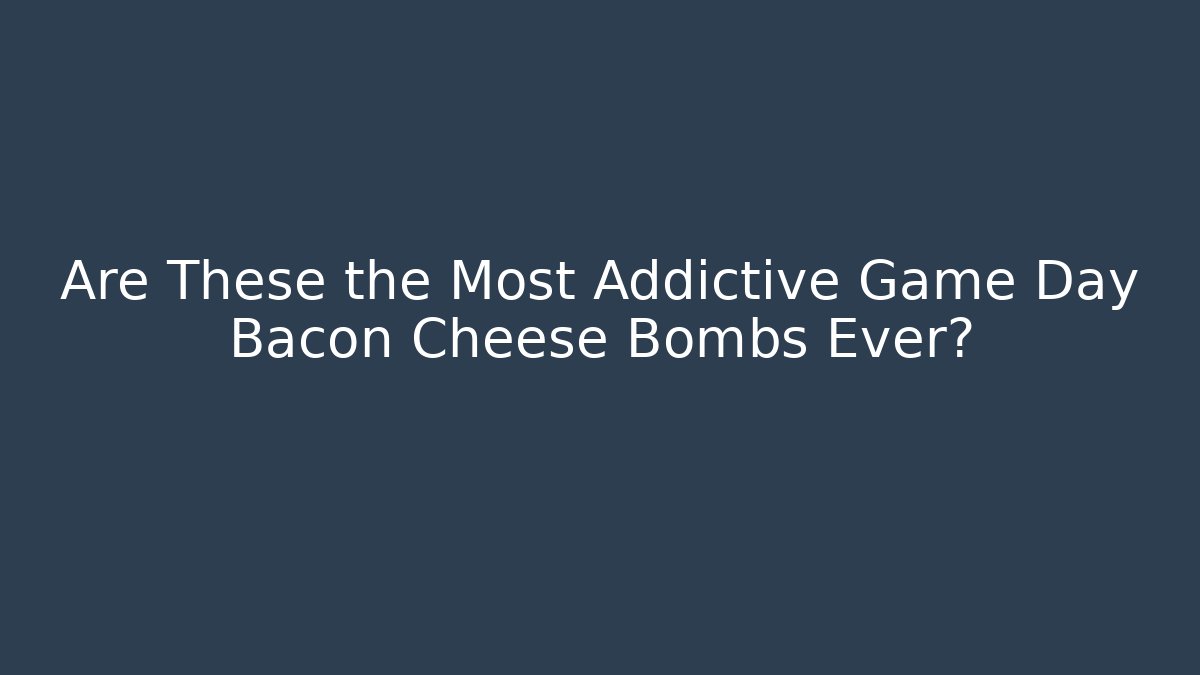 Are These the Most Addictive Game Day Bacon Cheese Bombs Ever?