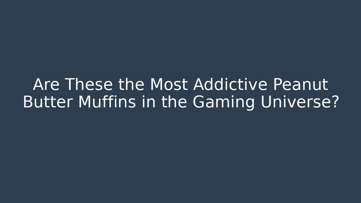 Are These the Most Addictive Peanut Butter Muffins in the Gaming Universe?