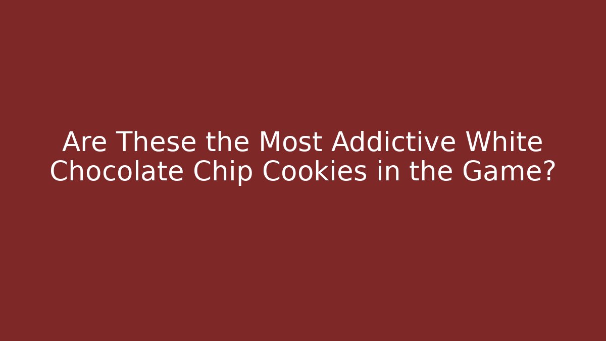 Are These the Most Addictive White Chocolate Chip Cookies in the Game?