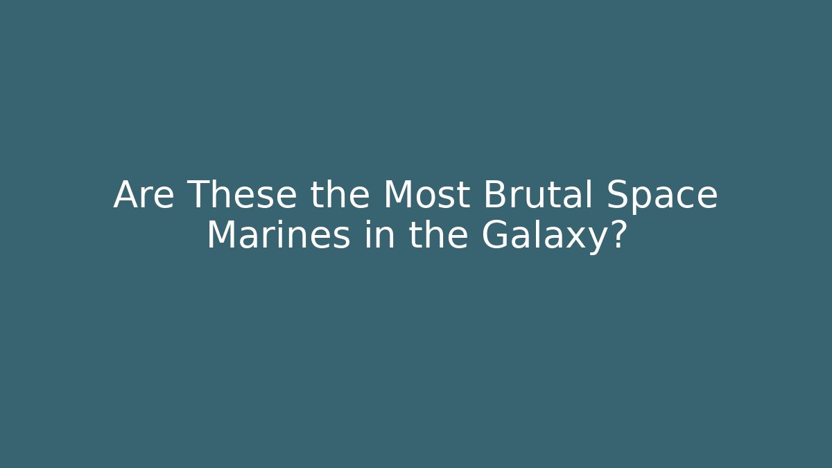 Are These the Most Brutal Space Marines in the Galaxy?