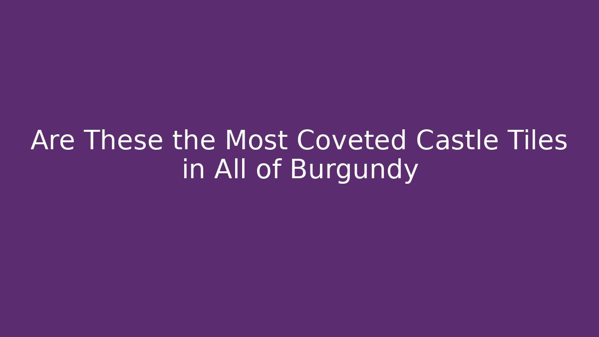 Are These the Most Coveted Castle Tiles in All of Burgundy