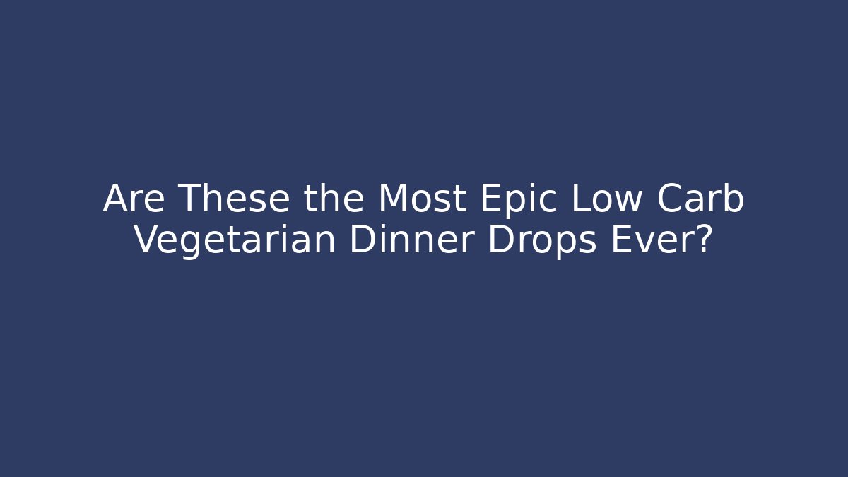 Are These the Most Epic Low Carb Vegetarian Dinner Drops Ever?