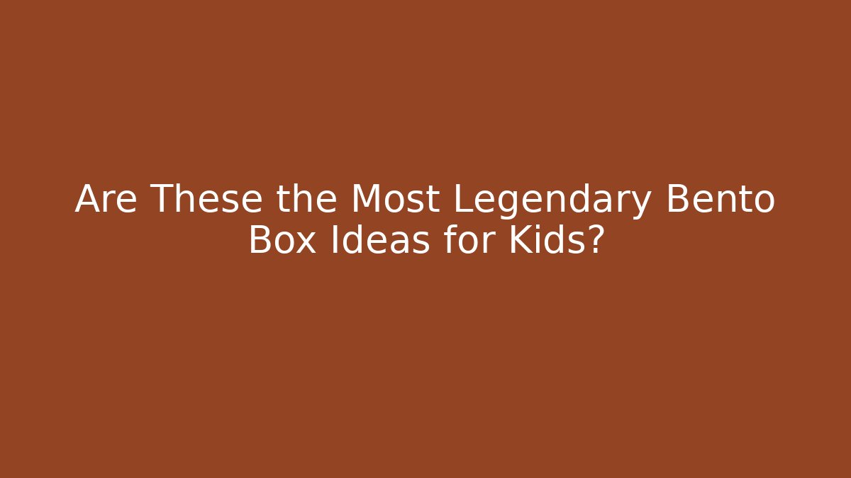 Are These the Most Legendary Bento Box Ideas for Kids?