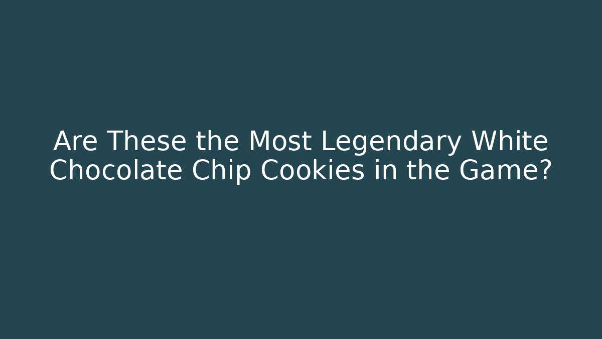 Are These the Most Legendary White Chocolate Chip Cookies in the Game?