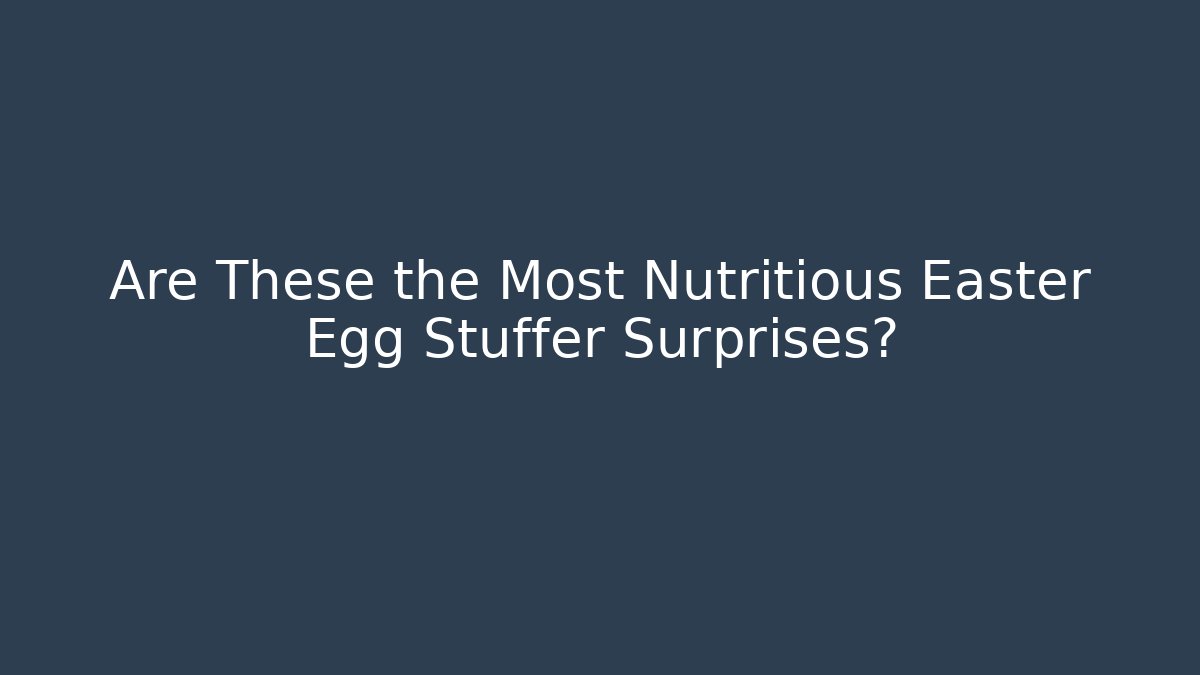 Are These the Most Nutritious Easter Egg Stuffer Surprises? - Método de Aprovação