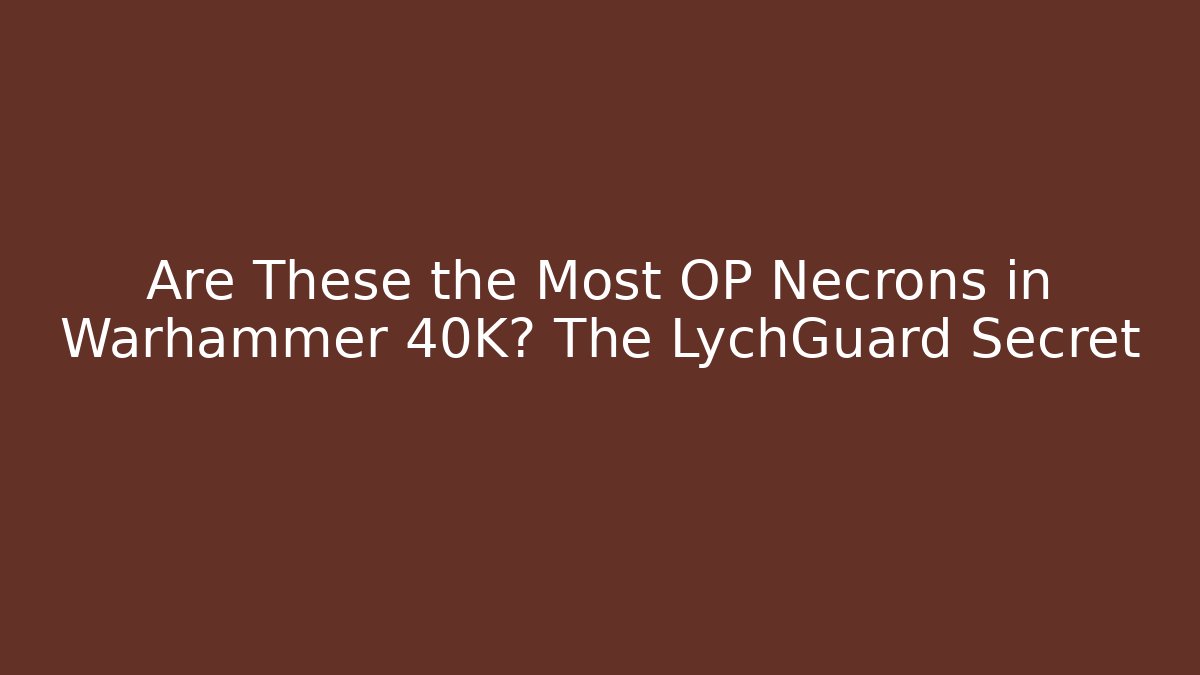 Are These the Most OP Necrons in Warhammer 40K? The LychGuard Secret