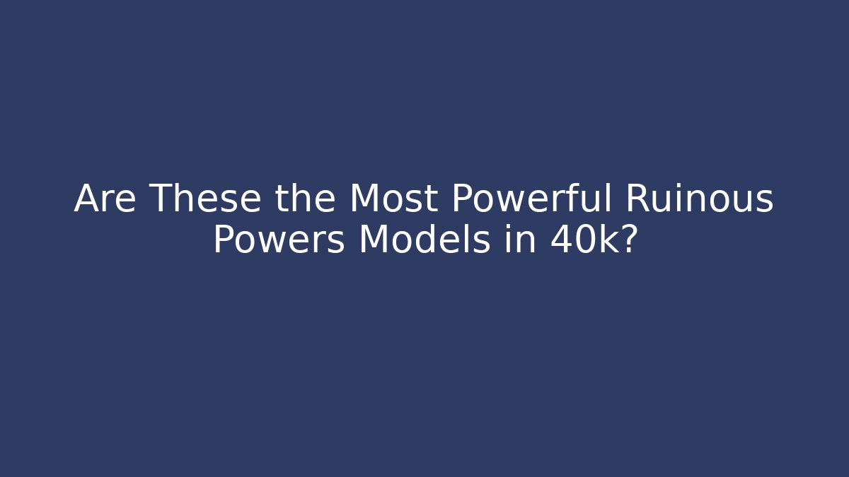 Are These the Most Powerful Ruinous Powers Models in 40k?