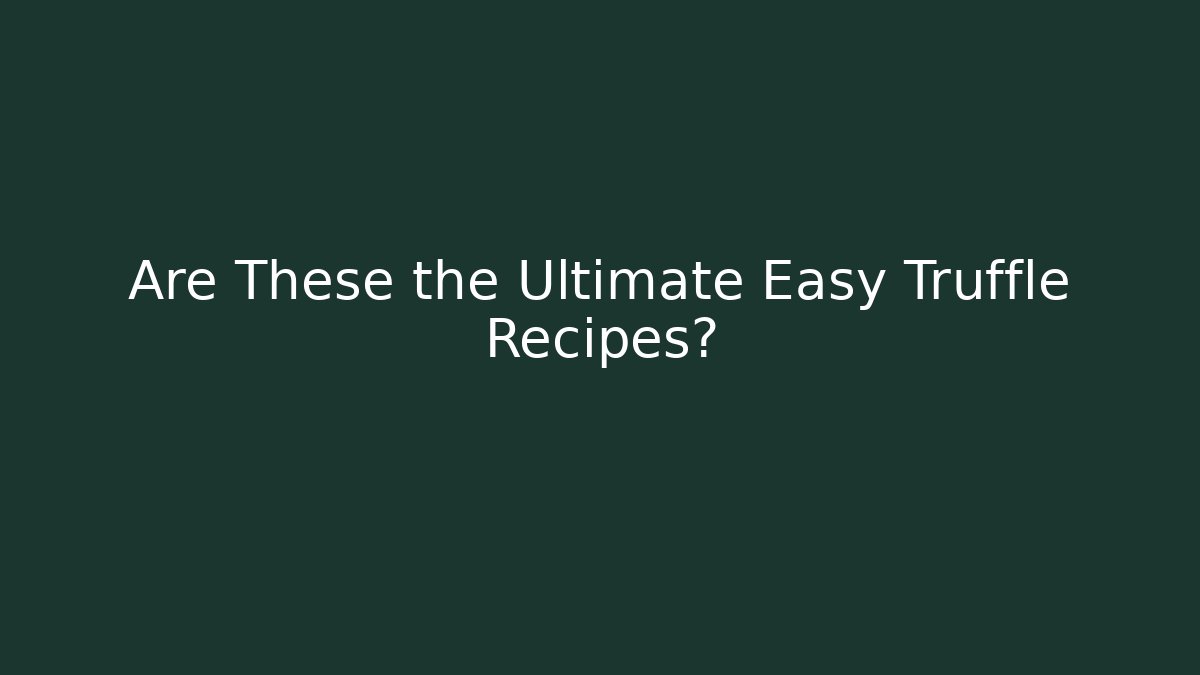 Are These the Ultimate Easy Truffle Recipes?