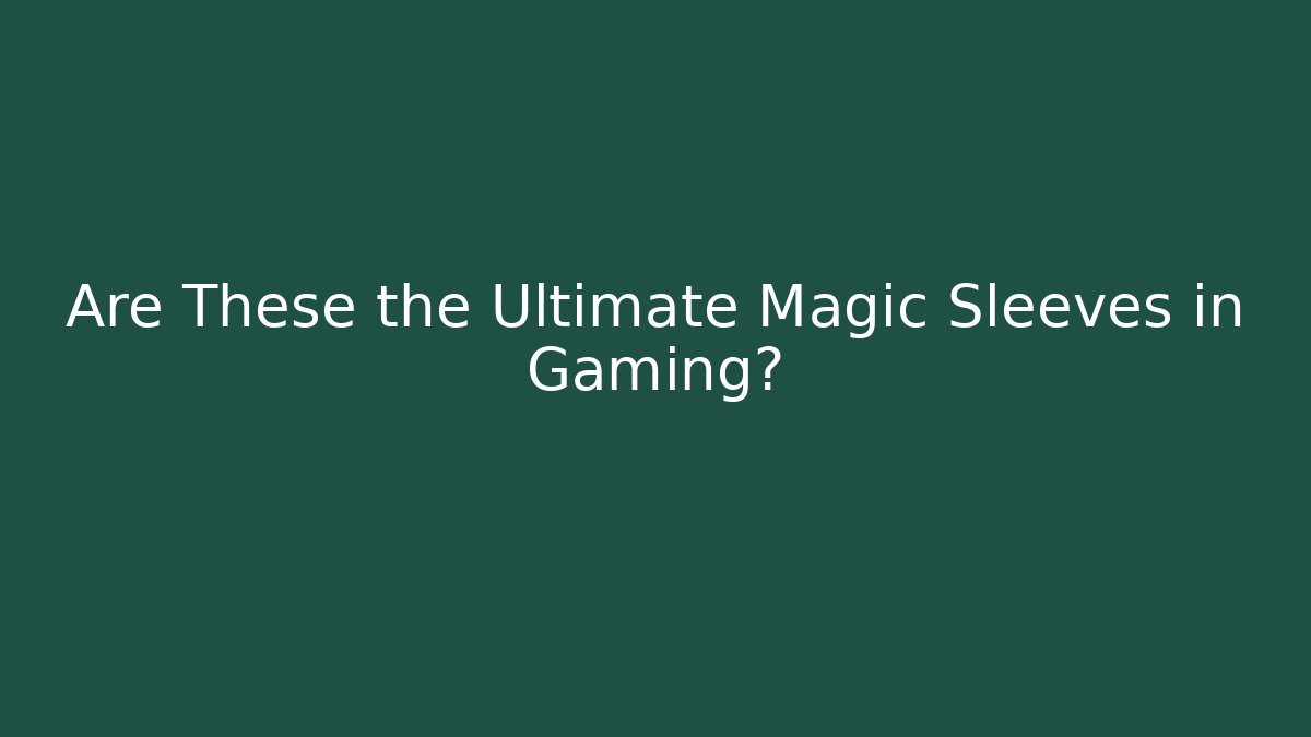 Are These the Ultimate Magic Sleeves in Gaming?