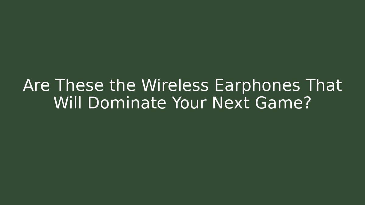Are These the Wireless Earphones That Will Dominate Your Next Game?