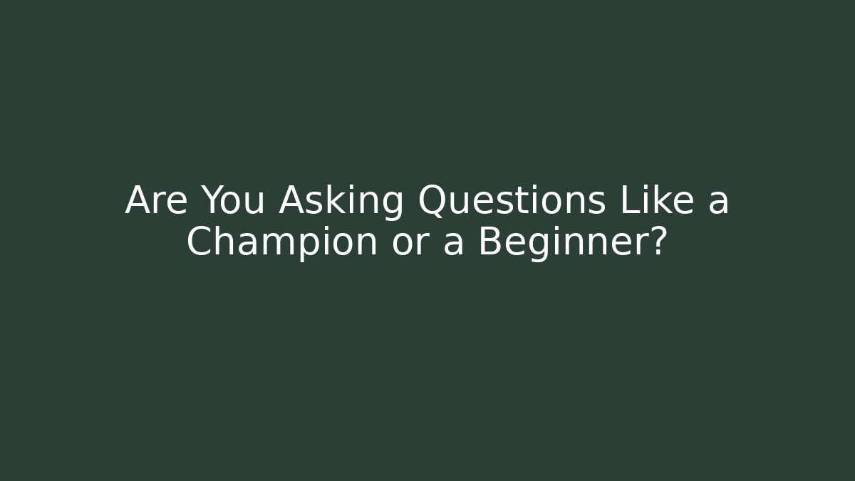 Are You Asking Questions Like a Champion or a Beginner? - Método de Aprovação