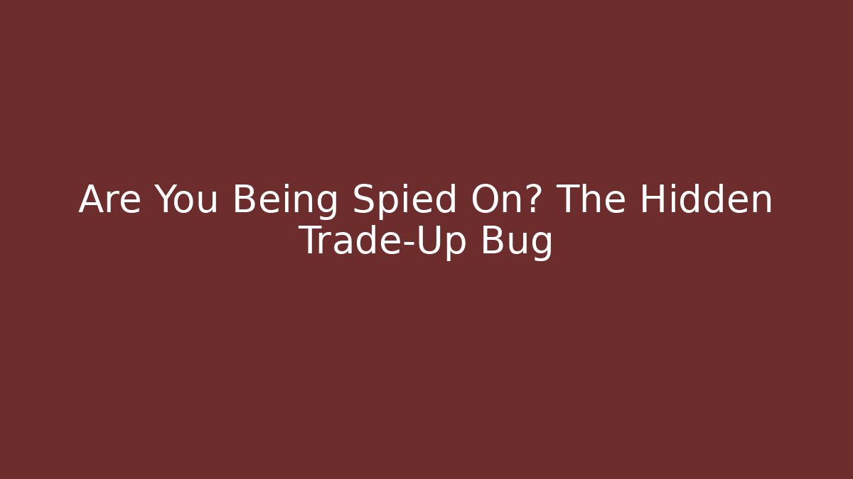 Are You Being Spied On? The Hidden Trade-Up Bug
