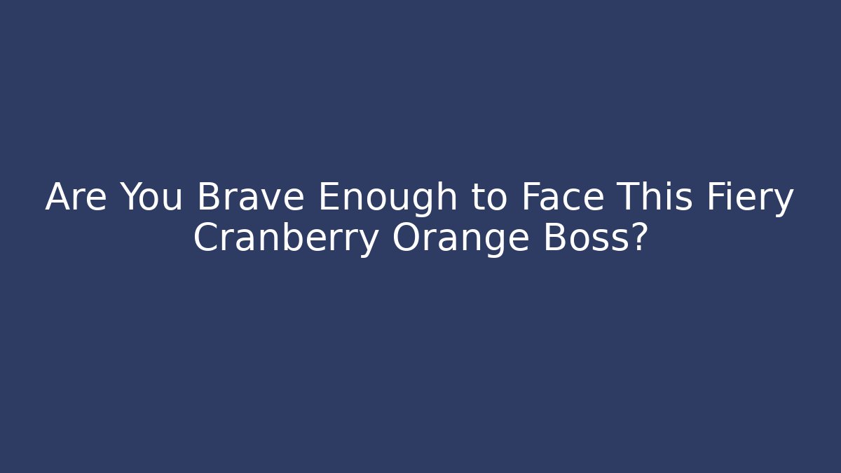 Are You Brave Enough to Face This Fiery Cranberry Orange Boss?