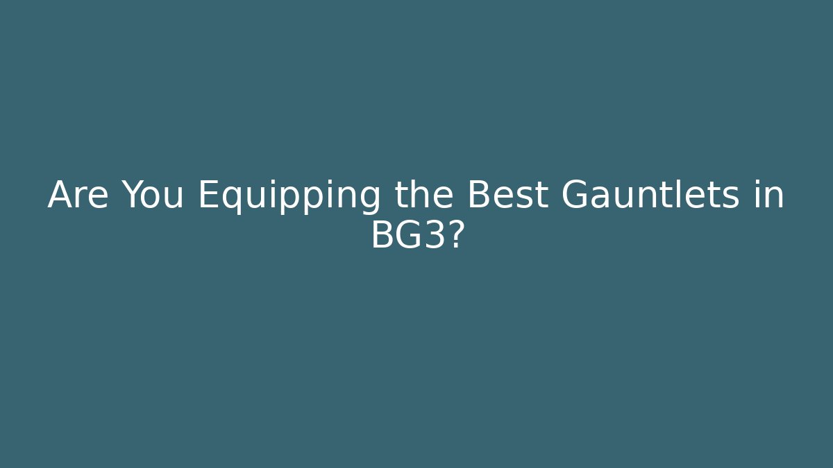 Are You Equipping the Best Gauntlets in BG3?