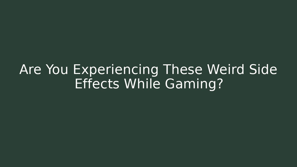 Are You Experiencing These Weird Side Effects While Gaming?