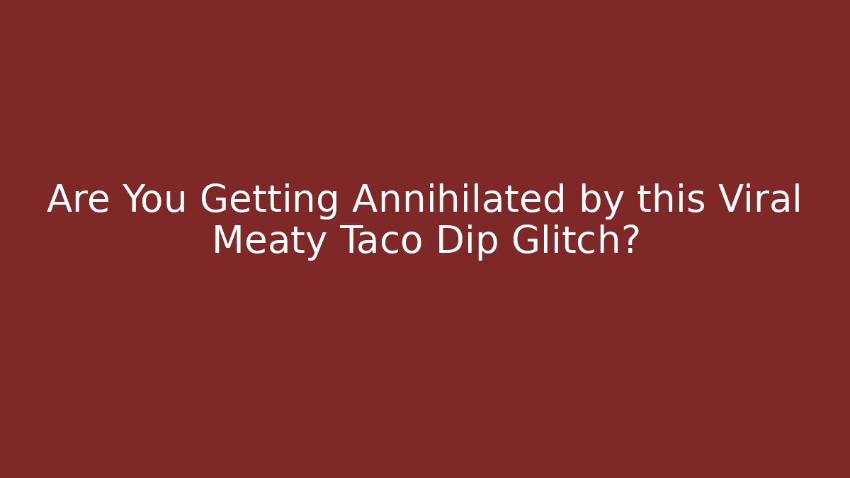 Are You Getting Annihilated by this Viral Meaty Taco Dip Glitch?