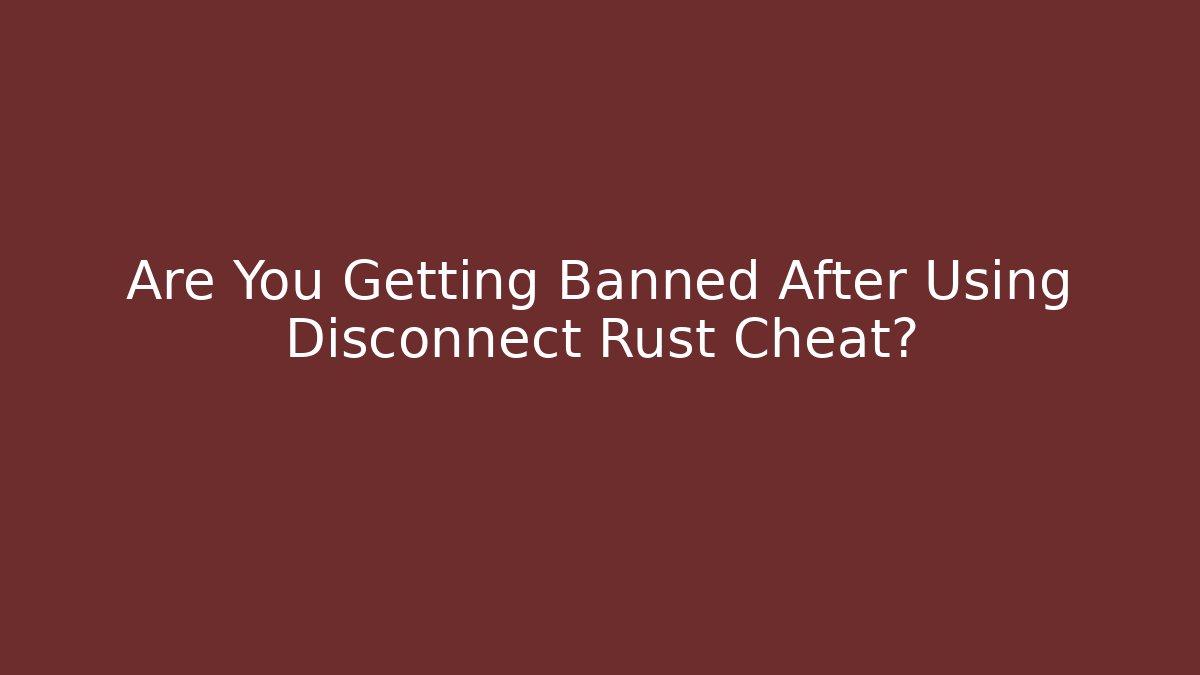 Are You Getting Banned After Using Disconnect Rust Cheat?