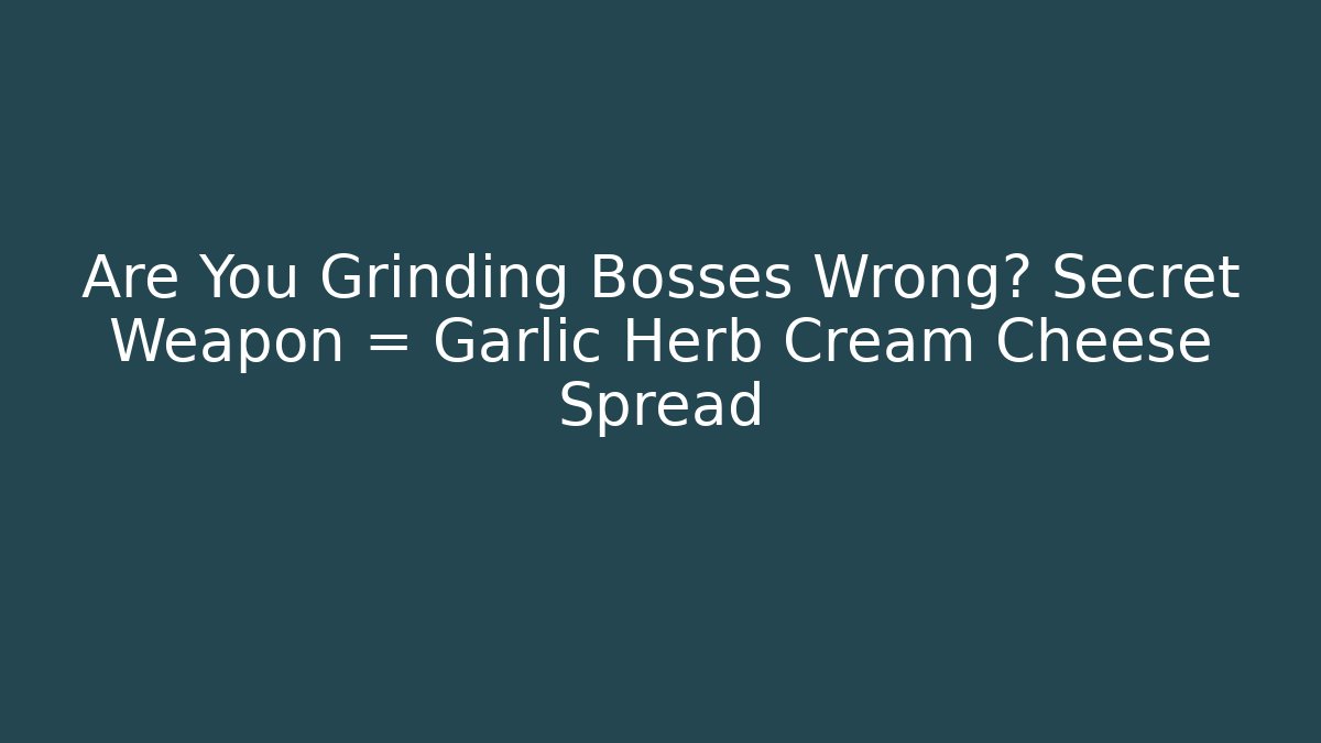 Are You Grinding Bosses Wrong? Secret Weapon = Garlic Herb Cream Cheese Spread
