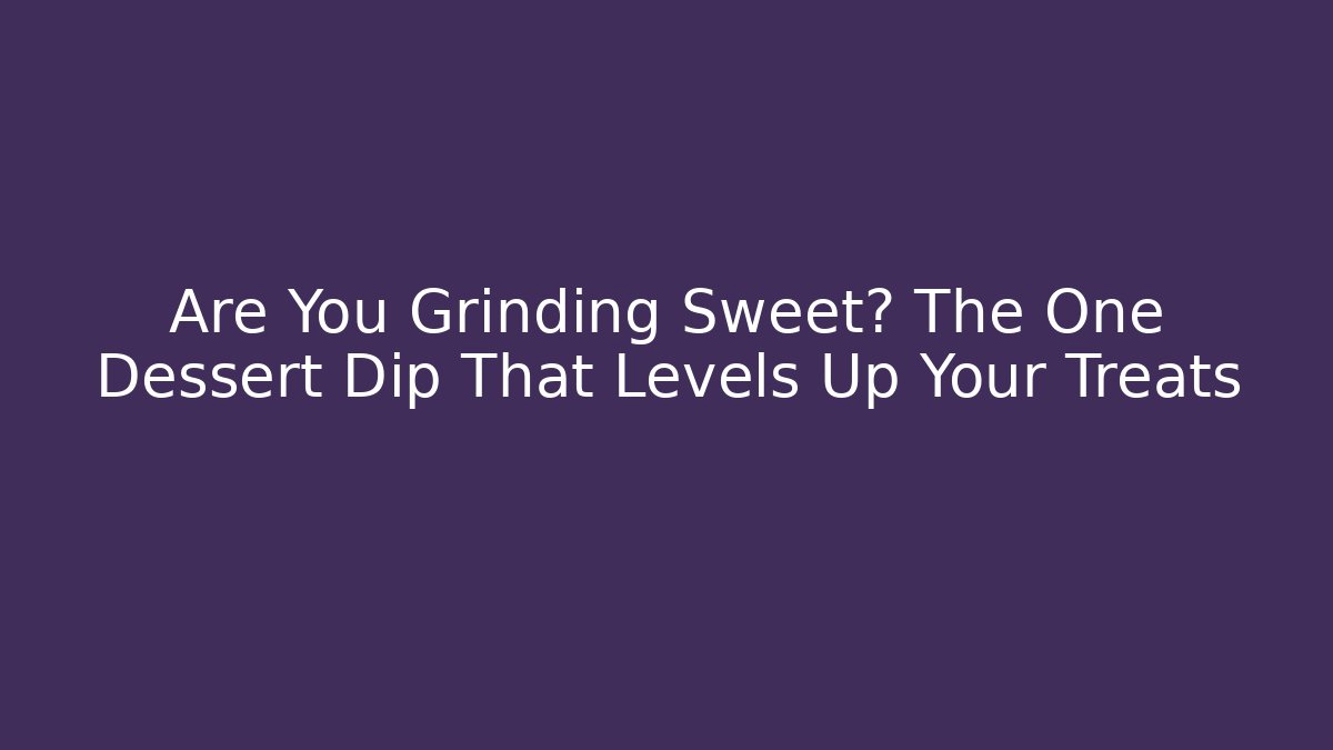 Are You Grinding Sweet? The One Dessert Dip That Levels Up Your Treats