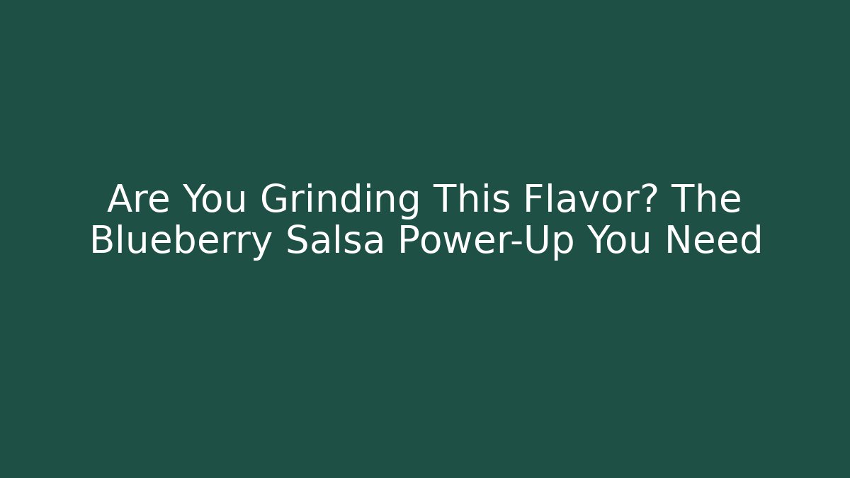 Are You Grinding This Flavor? The Blueberry Salsa Power-Up You Need
