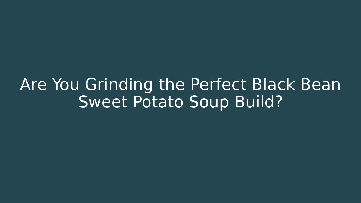 Are You Grinding the Perfect Black Bean Sweet Potato Soup Build?