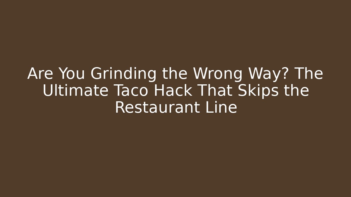 Are You Grinding the Wrong Way? The Ultimate Taco Hack That Skips the Restaurant Line