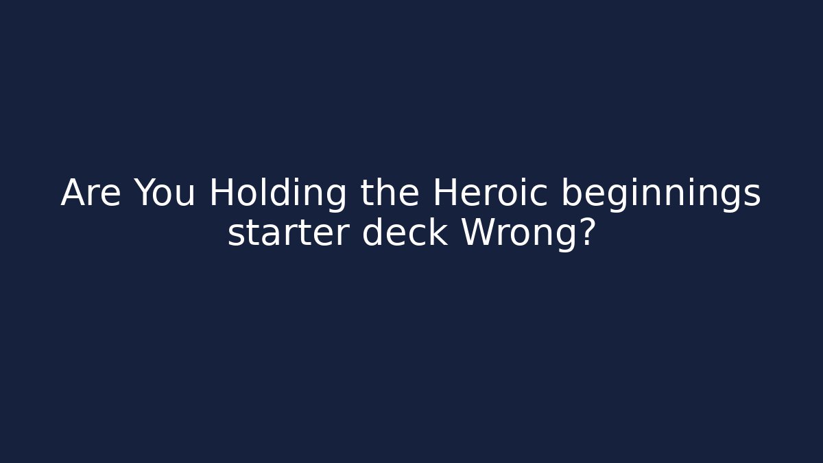 Are You Holding the Heroic beginnings starter deck Wrong?