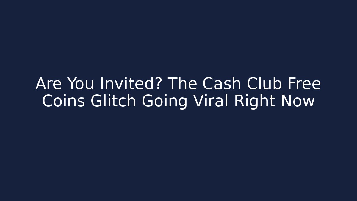 Are You Invited? The Cash Club Free Coins Glitch Going Viral Right Now