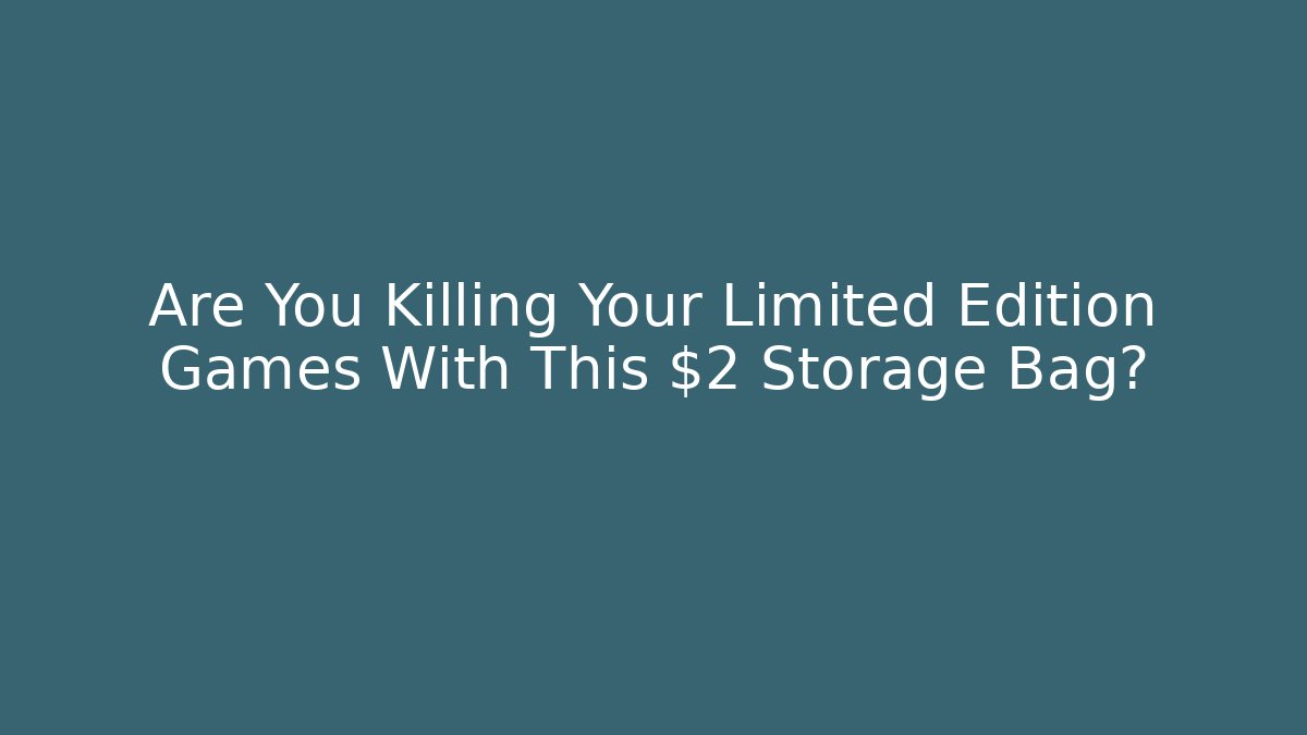 Are You Killing Your Limited Edition Games With This $2 Storage Bag?