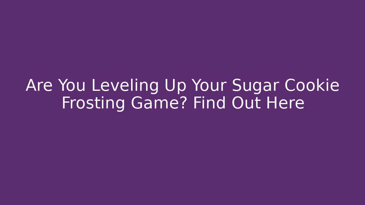 Are You Leveling Up Your Sugar Cookie Frosting Game? Find Out Here - Método de Aprovação