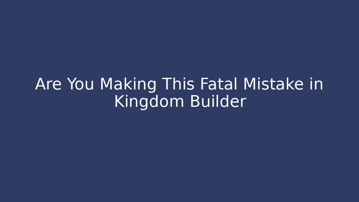Are You Making This Fatal Mistake in Kingdom Builder