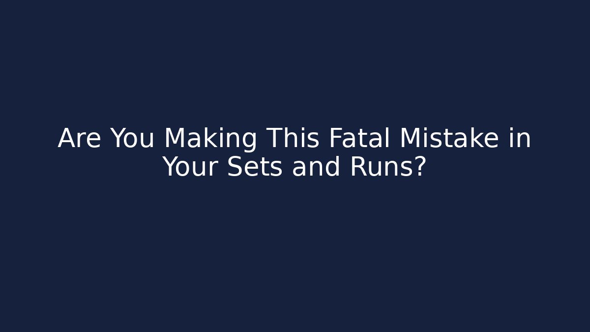 Are You Making This Fatal Mistake in Your Sets and Runs?