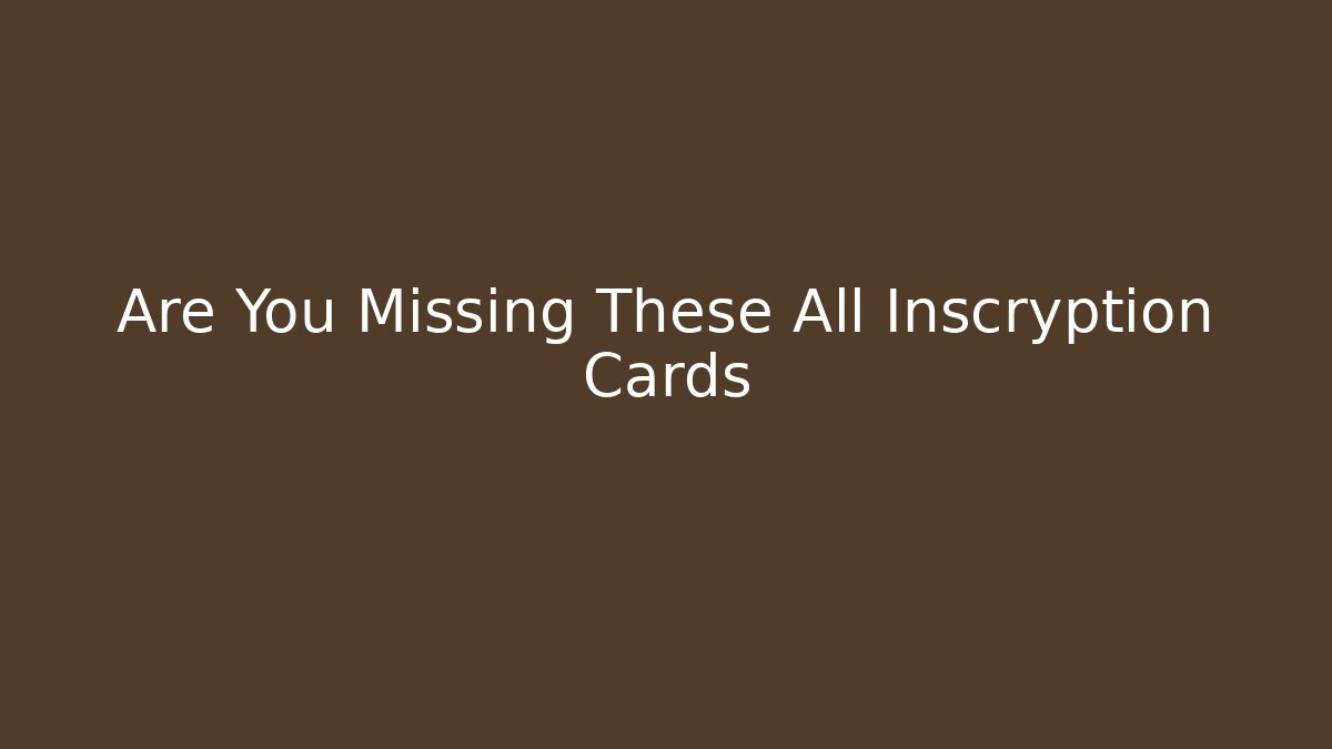 Are You Missing These All Inscryption Cards - Método de Aprovação
