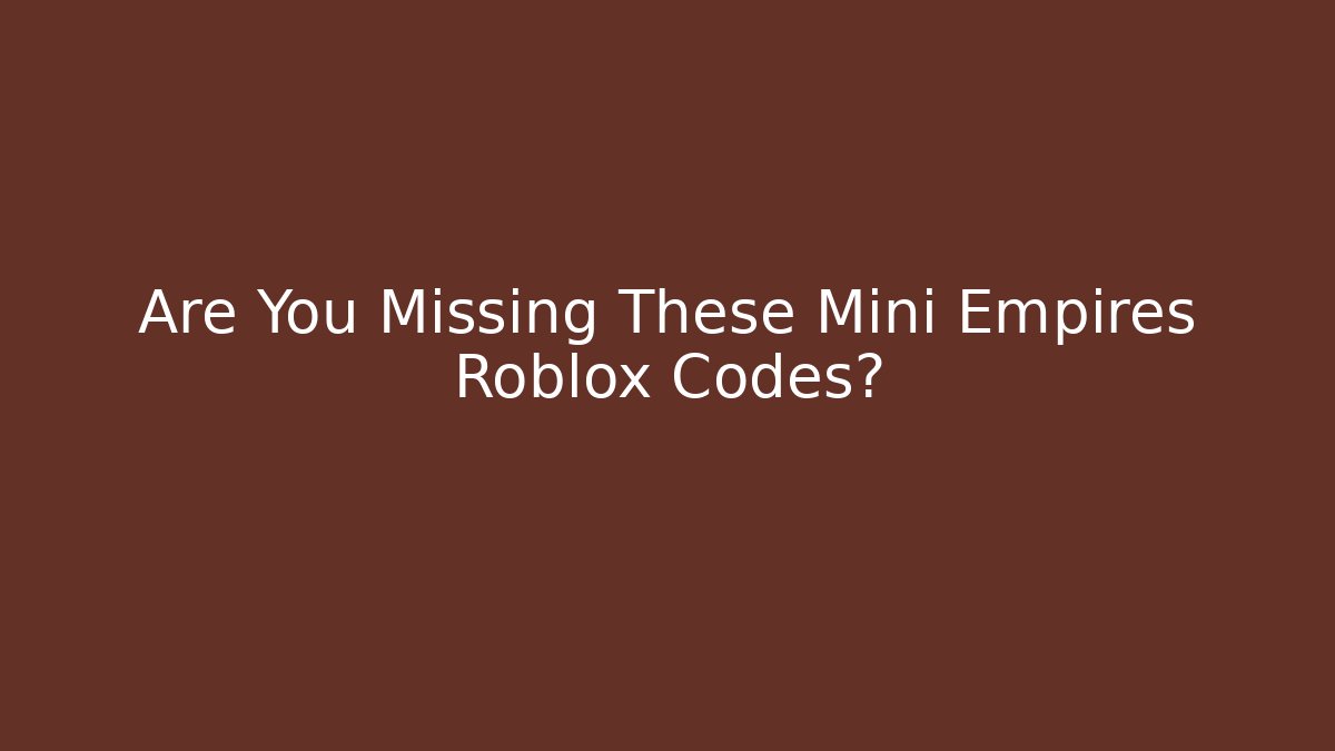 Are You Missing These Mini Empires Roblox Codes?