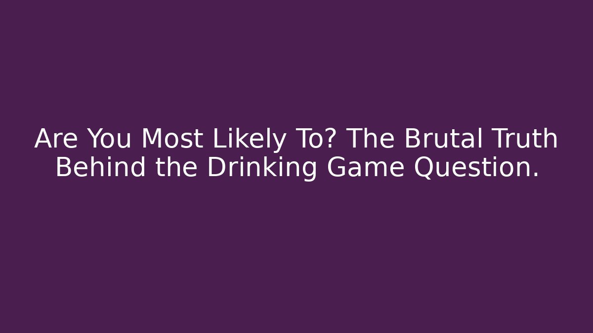 Are You Most Likely To? The Brutal Truth Behind the Drinking Game Question.