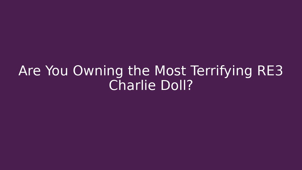 Are You Owning the Most Terrifying RE3 Charlie Doll?
