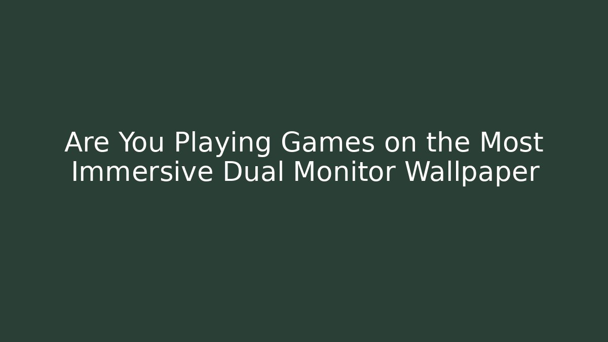 Are You Playing Games on the Most Immersive Dual Monitor Wallpaper