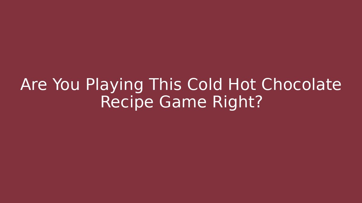 Are You Playing This Cold Hot Chocolate Recipe Game Right? - Método de Aprovação