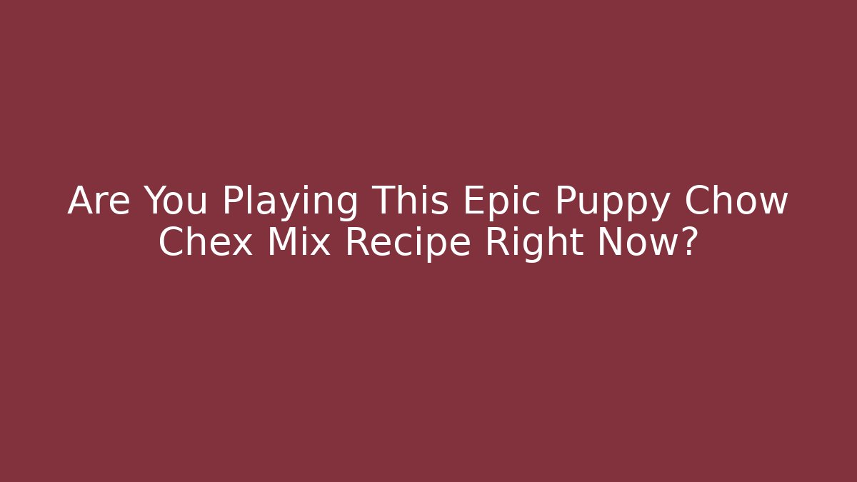 Are You Playing This Epic Puppy Chow Chex Mix Recipe Right Now?