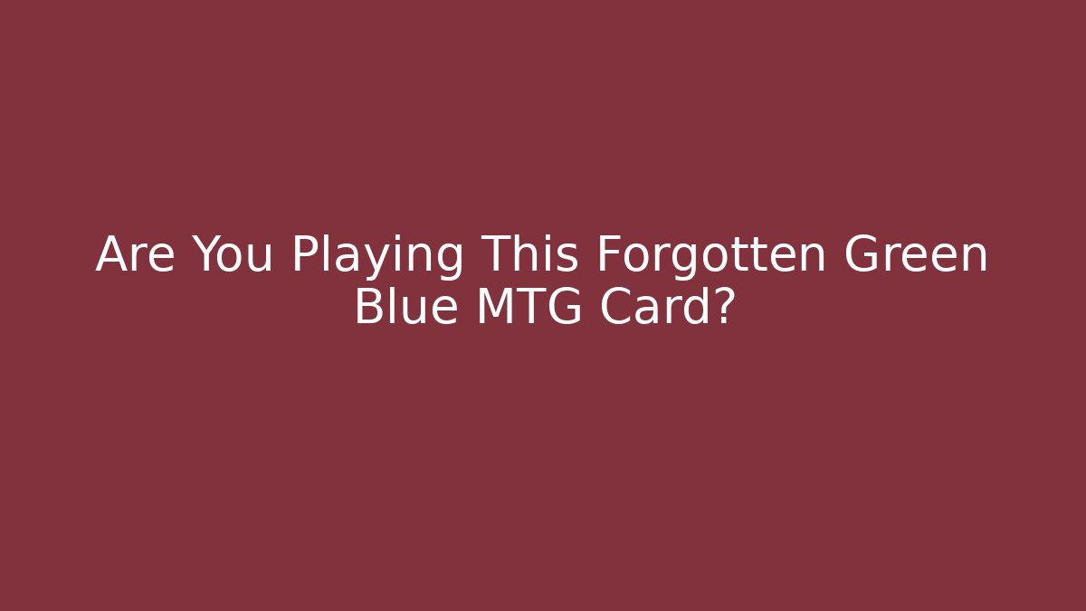Are You Playing This Forgotten Green Blue MTG Card?