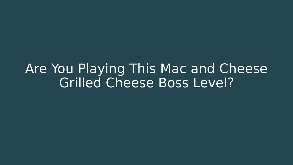 Are You Playing This Mac and Cheese Grilled Cheese Boss Level?
