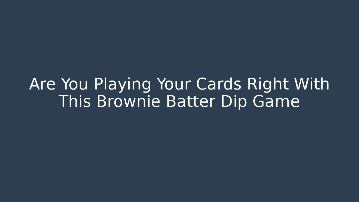 Are You Playing Your Cards Right With This Brownie Batter Dip Game