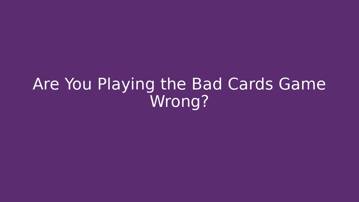 Are You Playing the Bad Cards Game Wrong? - Método de Aprovação