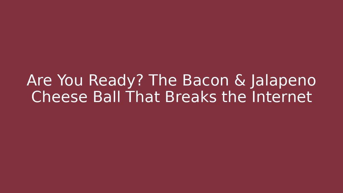 Are You Ready? The Bacon & Jalapeño Cheese Ball That Breaks the Internet