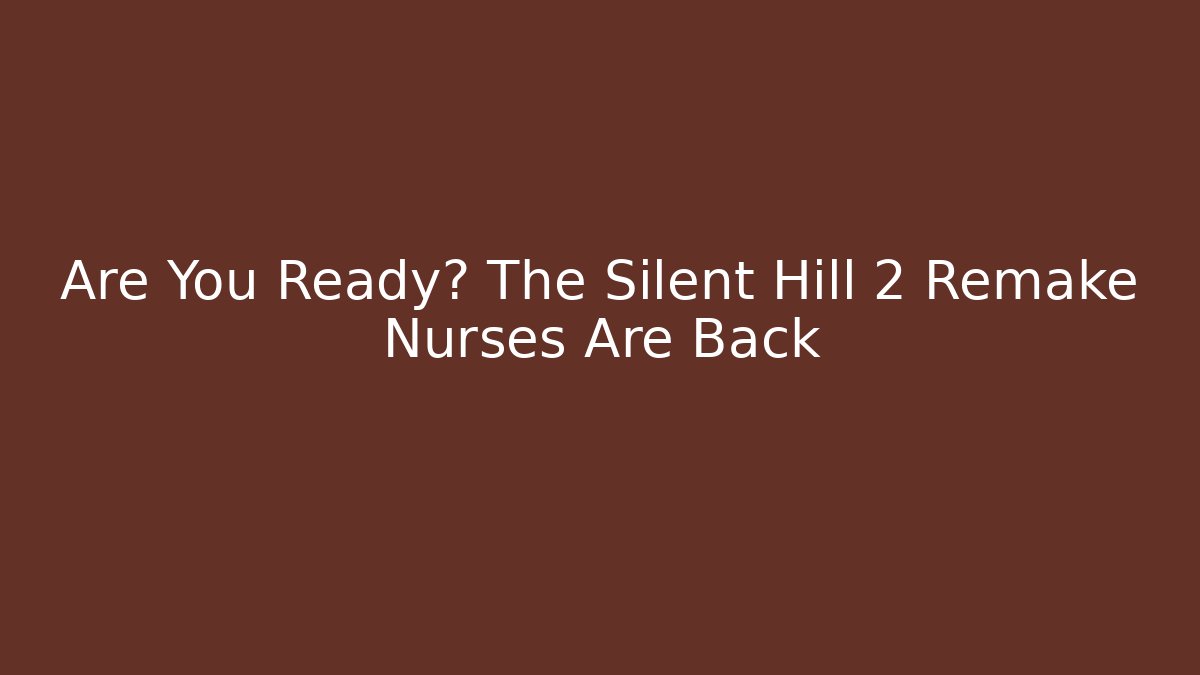 Are You Ready? The Silent Hill 2 Remake Nurses Are Back