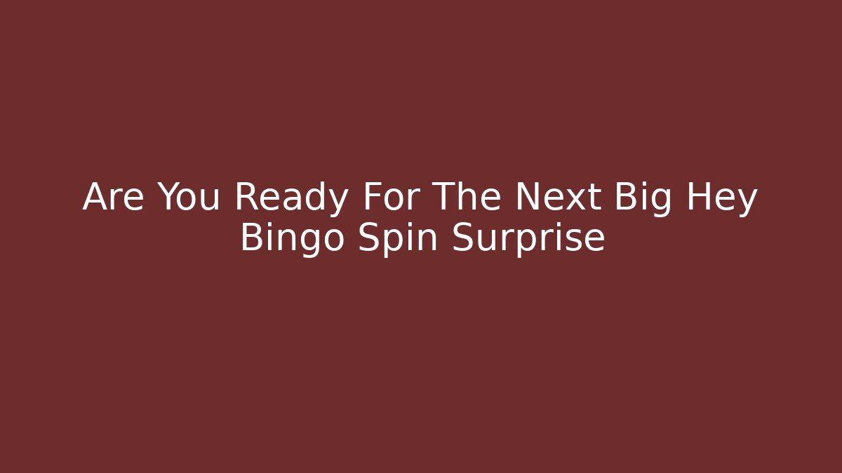 Are You Ready For The Next Big Hey Bingo Spin Surprise
