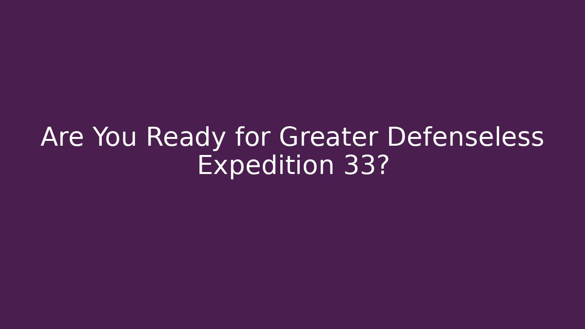 Are You Ready for Greater Defenseless Expedition 33?