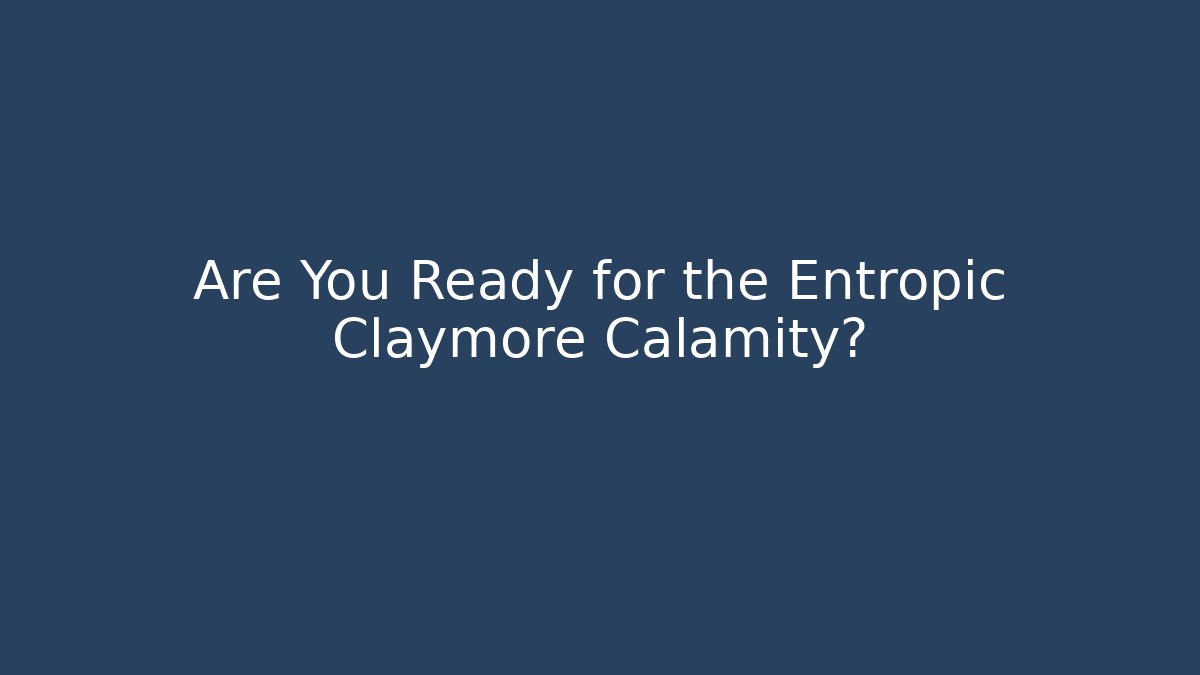 Are You Ready for the Entropic Claymore Calamity?