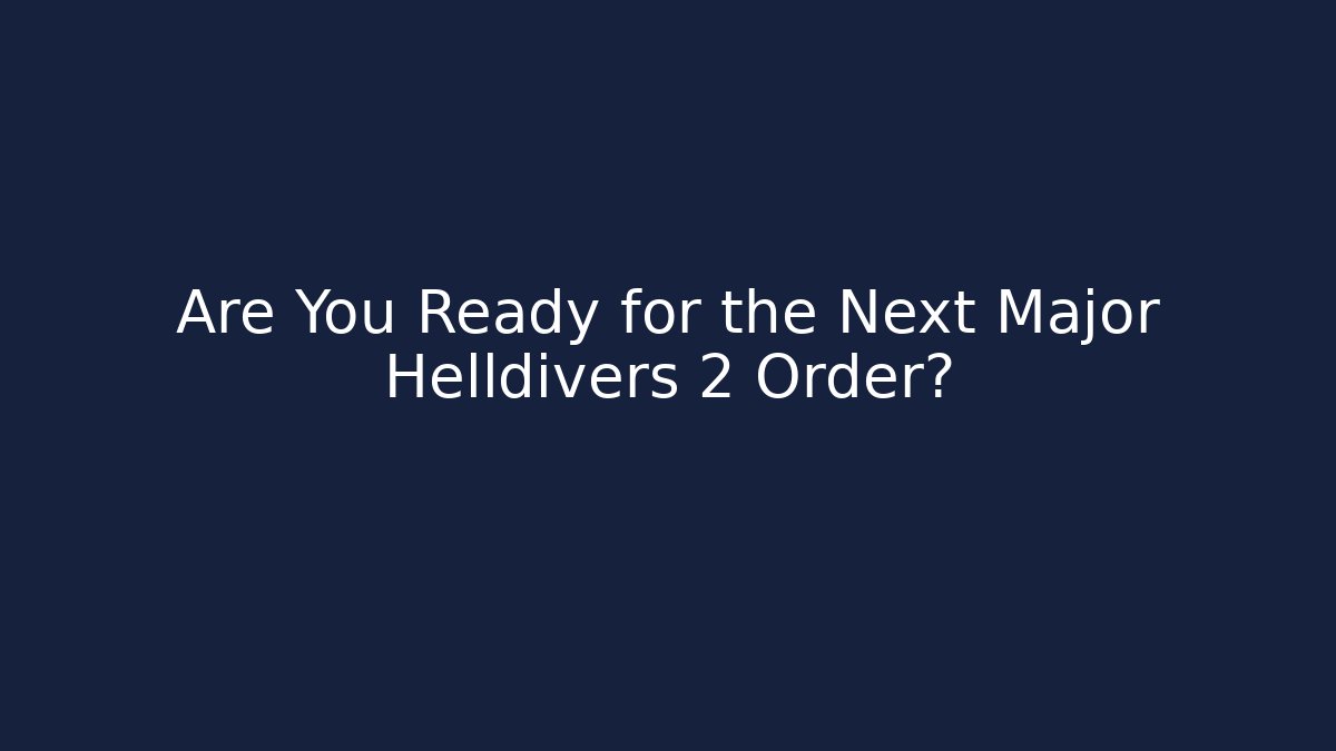 Are You Ready for the Next Major Helldivers 2 Order?